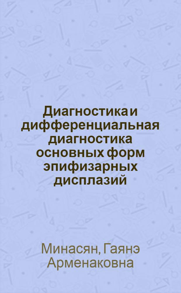 Диагностика и дифференциальная диагностика основных форм эпифизарных дисплазий : Автореф. дис. на соиск. учен. степ. канд. мед. наук : (14.00.14; 14.00.19)
