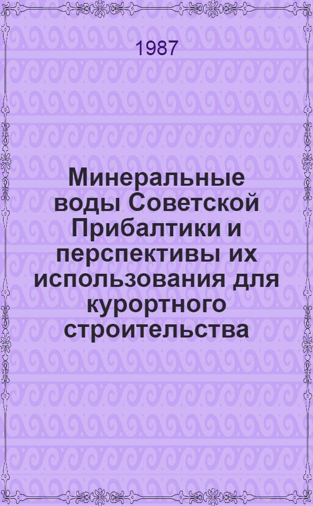 Минеральные воды Советской Прибалтики и перспективы их использования для курортного строительства : Тез. науч.-практ. семинара респ. конф. "Актуал. пробл. курорт. профилактики, лечения и реабилитации", ЛитССР, г. Друскининкай, 15-16 окт. 1987 г
