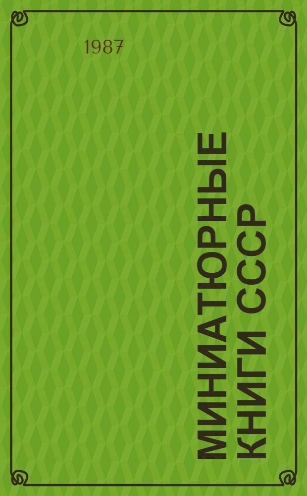 Миниатюрные книги СССР : Справка к докл. Л.М. Соскина о миниатюр. изд., не вошедших в библиогр. указ. изд-ва "Книга"