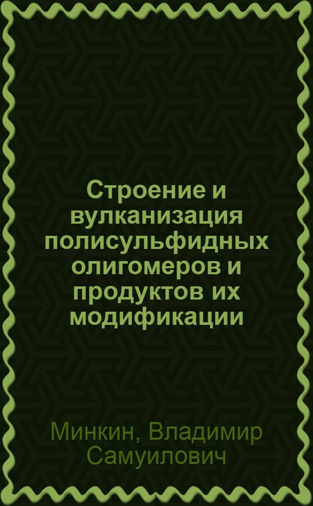 Строение и вулканизация полисульфидных олигомеров и продуктов их модификации : Автореф. дис. на соиск. учен. степ. д. х. н