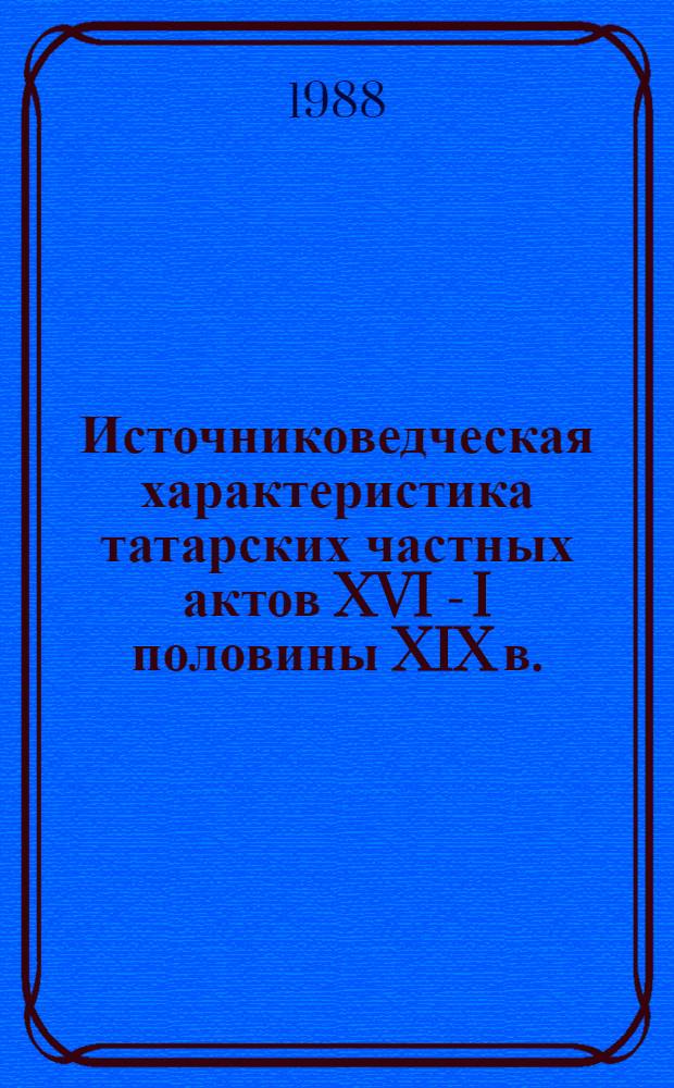 Источниковедческая характеристика татарских частных актов XVI - I половины XIX в. : Автореф. дис. на соиск. учен. степ. канд. ист. наук : (07.00.09)