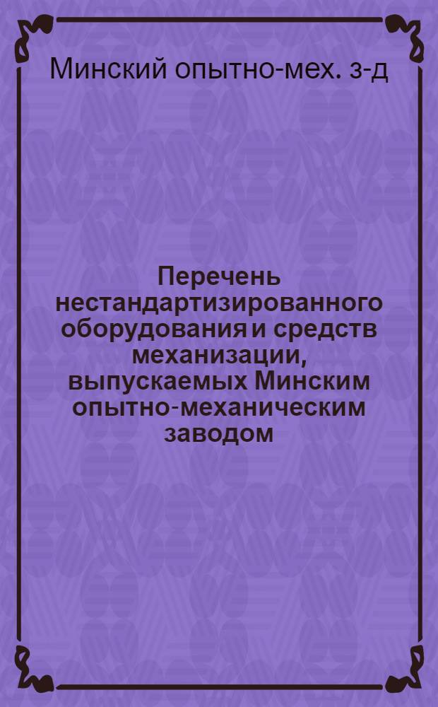 Перечень нестандартизированного оборудования и средств механизации, выпускаемых Минским опытно-механическим заводом