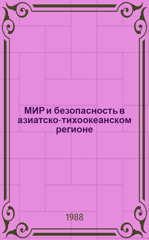 МИР и безопасность в азиатско-тихоокеанском регионе : (Материалы Первой Консультатив. встречи представителей сов. и яп. общественности и академ. кругов, Токио, ноябрь 1987 г.)