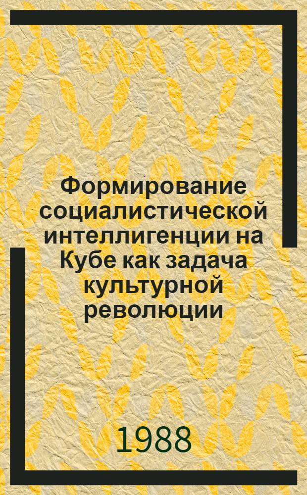 Формирование социалистической интеллигенции на Кубе как задача культурной революции : Автореф. дис. на соиск. учен. степ. канд. филос. наук : (09.00.02)