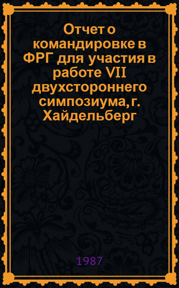Отчет о командировке в ФРГ [для участия в работе VII двухстороннего симпозиума, г. Хайдельберг, 2-4 мая 1987 г.]