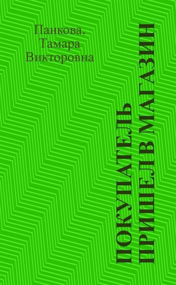 Покупатель пришел в магазин : Рассказ продавца ленингр. торг. фирмы "Пассаж"