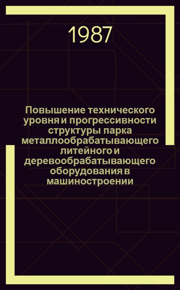 Повышение технического уровня и прогрессивности структуры парка металлообрабатывающего литейного и деревообрабатывающего оборудования в машиностроении : Учеб. пособие
