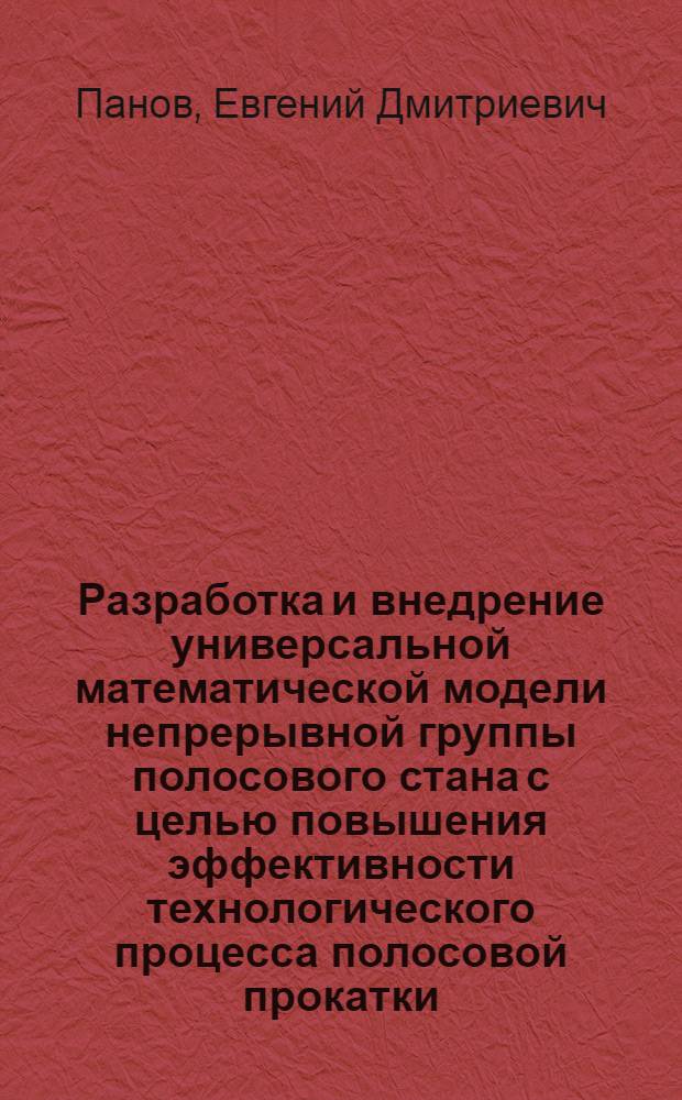 Разработка и внедрение универсальной математической модели непрерывной группы полосового стана с целью повышения эффективности технологического процесса полосовой прокатки : Автореф. дис. на соиск. учен. степ. канд. техн. наук : (05.16.05)