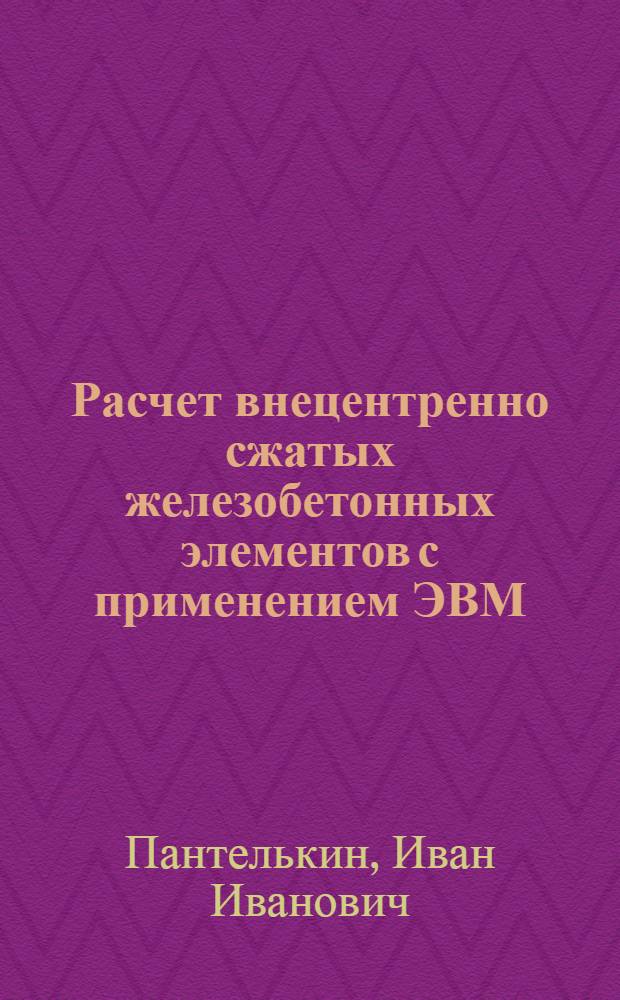 Расчет внецентренно сжатых железобетонных элементов с применением ЭВМ : (Учеб. пособие)