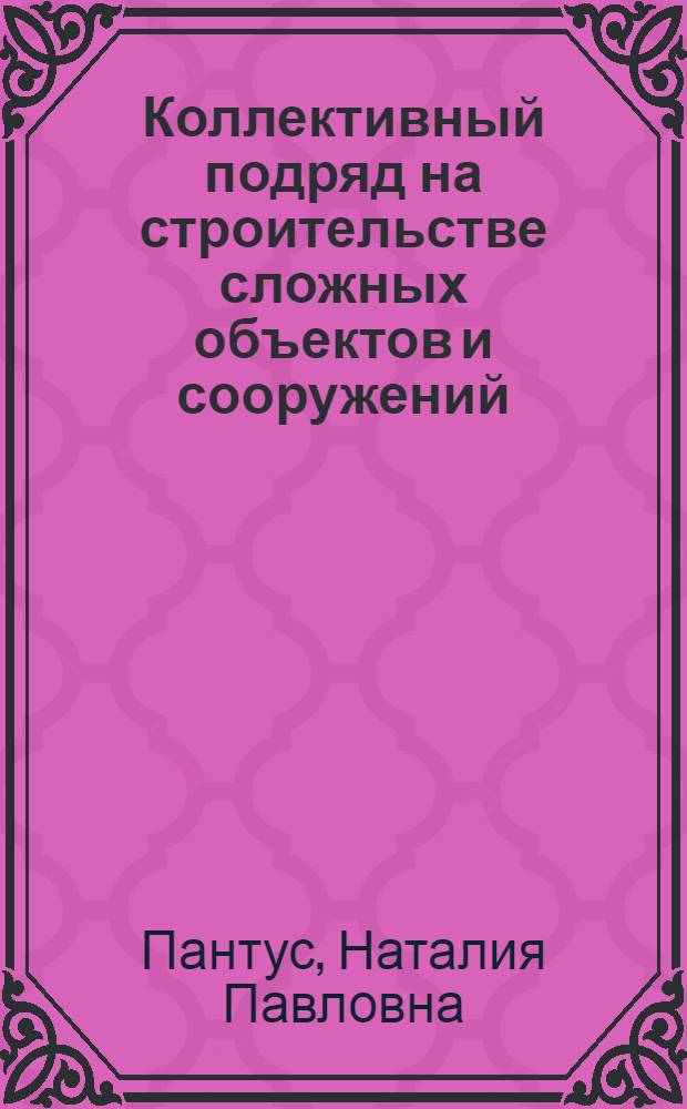 Коллективный подряд на строительстве сложных объектов и сооружений : Учеб.-метод. пособие для руководящих работников, специалистов и служащих строит. орг., слушателей ин-тов повышения квалификации