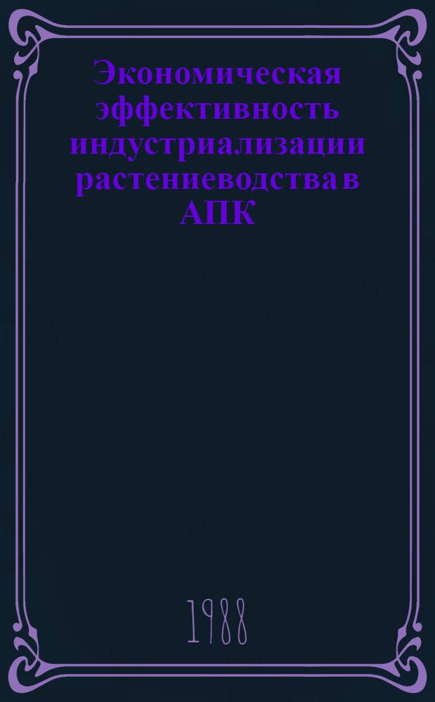 Экономическая эффективность индустриализации растениеводства в АПК : (Метод. пробл. оценки) : Автореф. дис. на соиск. учен. степ. д-ра экон. наук : (08.00.28)