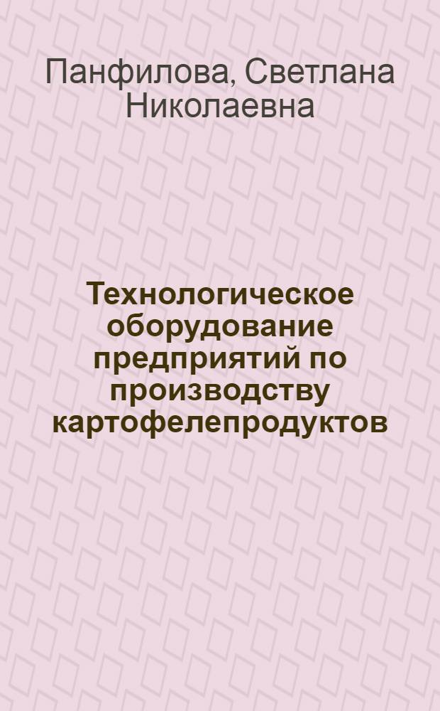 Технологическое оборудование предприятий по производству картофелепродуктов : Текст лекций