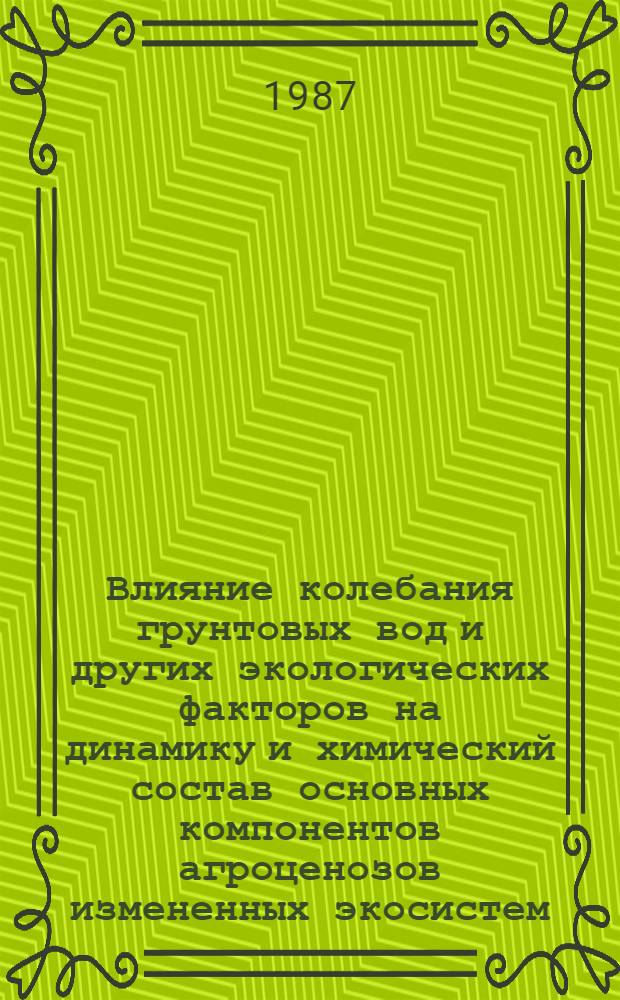 Влияние колебания грунтовых вод и других экологических факторов на динамику и химический состав основных компонентов агроценозов измененных экосистем : Автореф. дис. на соиск. учен. степ. канд. биол. наук : (03.00.05; 03.00.16)