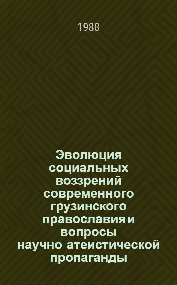 Эволюция социальных воззрений современного грузинского православия и вопросы научно-атеистической пропаганды : Метод. пособие