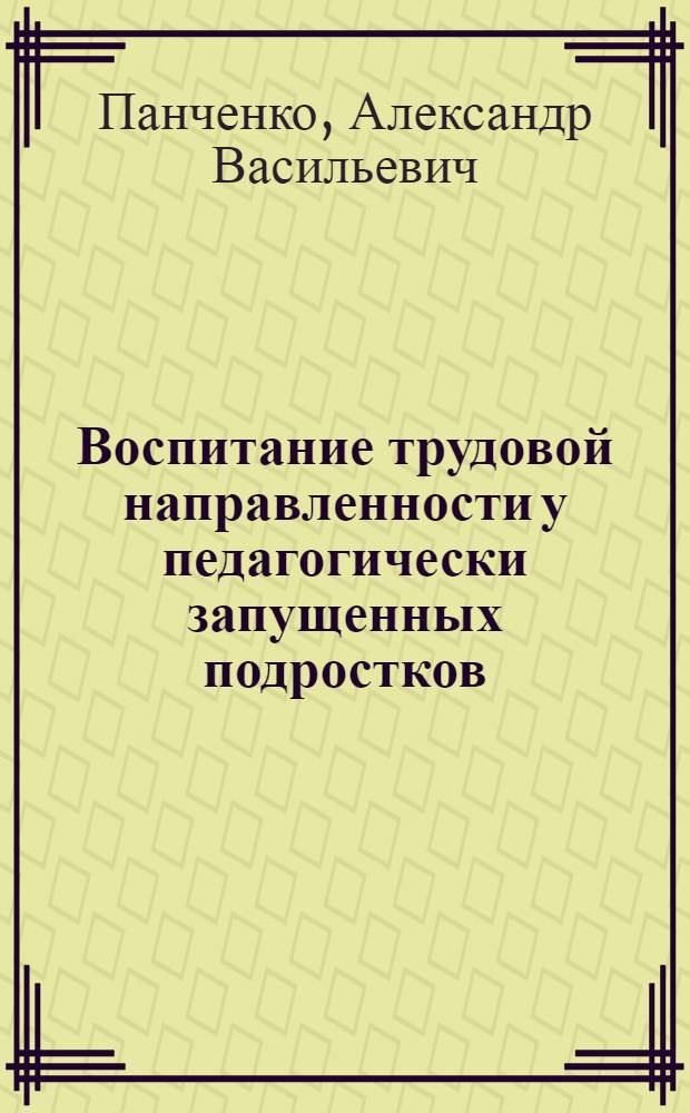 Воспитание трудовой направленности у педагогически запущенных подростков : Автореф. дис. на соиск. учен. степ. канд. пед. наук : (13.00.01)