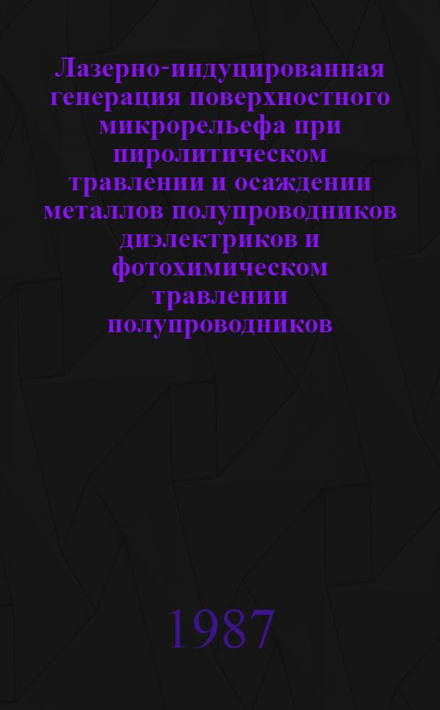 Лазерно-индуцированная генерация поверхностного микрорельефа при пиролитическом травлении и осаждении металлов полупроводников диэлектриков и фотохимическом травлении полупроводников