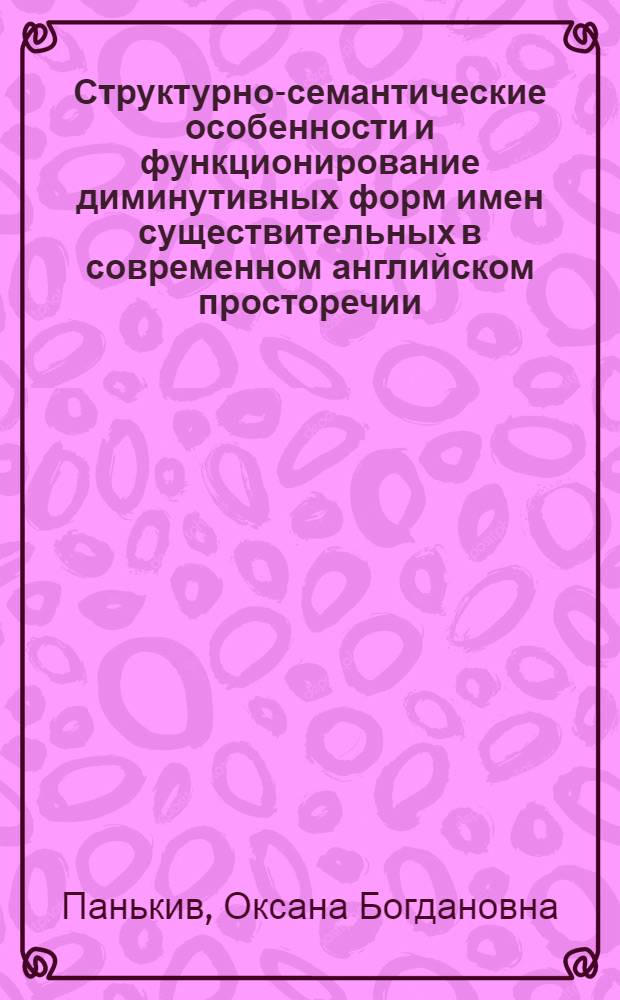 Структурно-семантические особенности и функционирование диминутивных форм имен существительных в современном английском просторечии : Автореф. дис. на соиск. учен. степ. канд. филол. наук : (10.02.04)