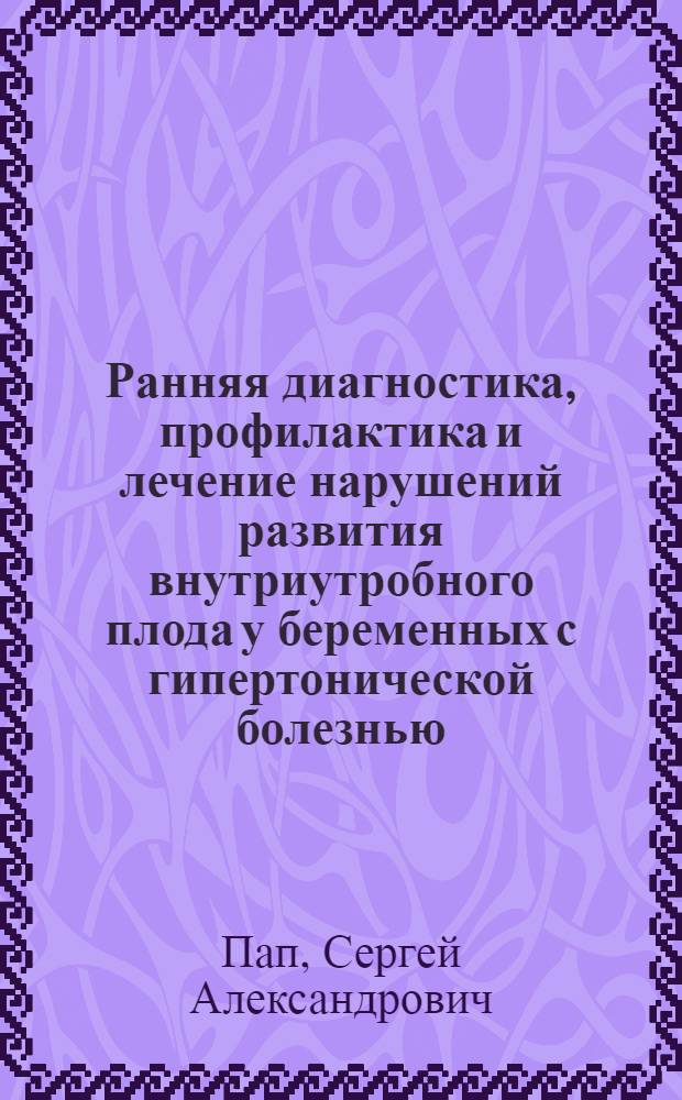 Ранняя диагностика, профилактика и лечение нарушений развития внутриутробного плода у беременных с гипертонической болезнью : Автореф. дис. на соиск. учен. степ. канд. мед. наук : (14.00.01; 14.00.06)