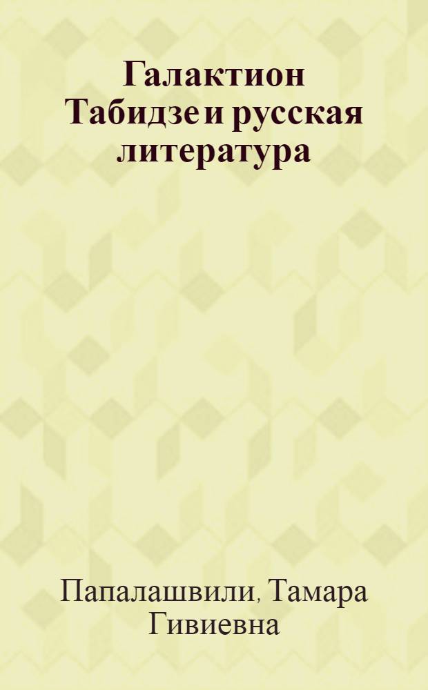 Галактион Табидзе и русская литература : (Пробл. творч. взаимосвязей) : Автореф. дис. на соиск. учен. степ. канд. филол. наук : (10.01.02)