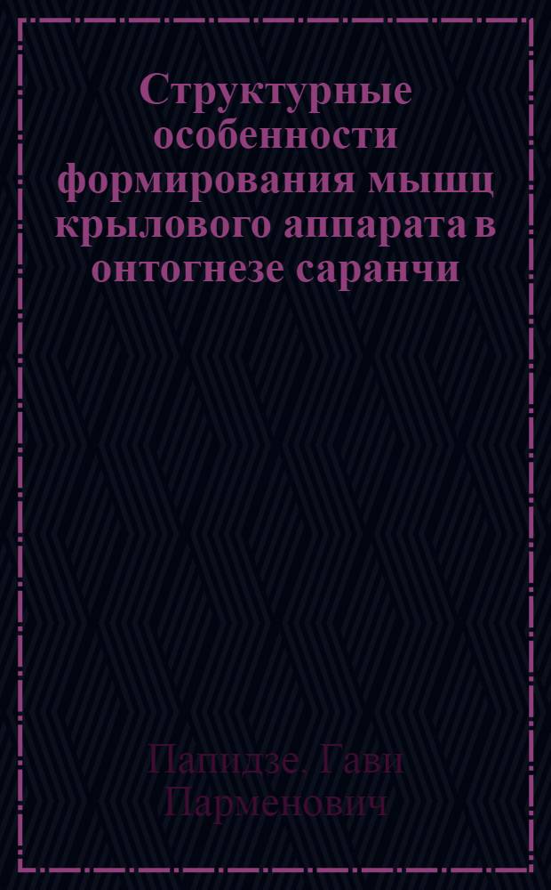 Структурные особенности формирования мышц крылового аппарата в онтогнезе саранчи (Locusta migratoria migratorioides R. F.) : Автореф. дис. на соиск. учен. степ. канд. биол. наук : (03.00.11)