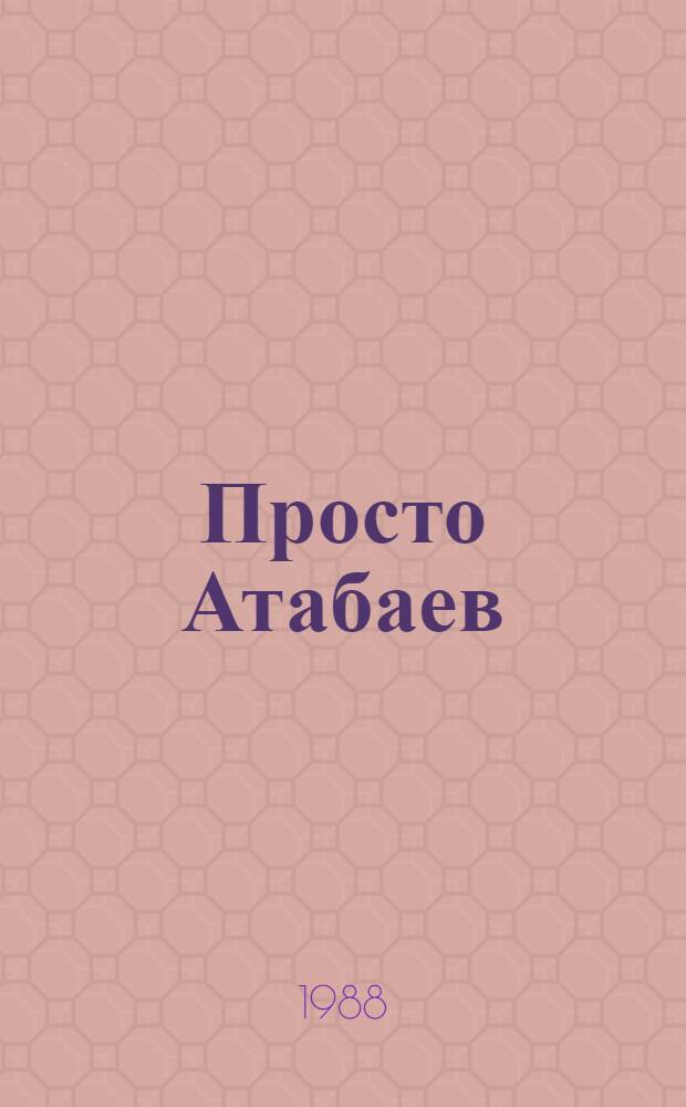 Просто Атабаев : Роман : О первом председателе Совнаркома ТССР