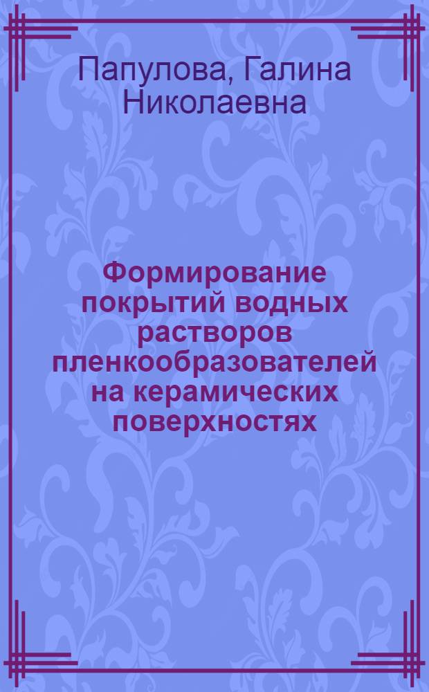 Формирование покрытий водных растворов пленкообразователей на керамических поверхностях : Автореф. дис. на соиск. учен. степ. канд. техн. наук : (05.17.09)