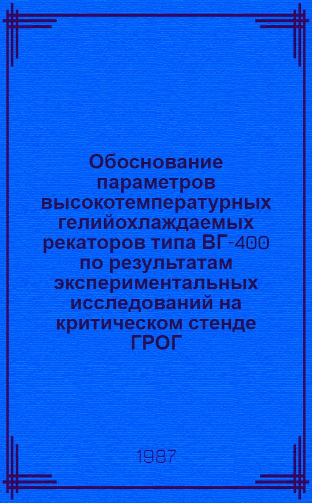 Обоснование параметров высокотемпературных гелийохлаждаемых рекаторов типа ВГ-400 по результатам экспериментальных исследований на критическом стенде ГРОГ : Автореф. дис. на соиск. учен. степ. к. т. н
