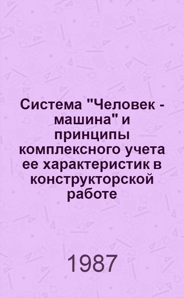 Система "Человек - машина" и принципы комплексного учета ее характеристик в конструкторской работе : Учеб. пособие