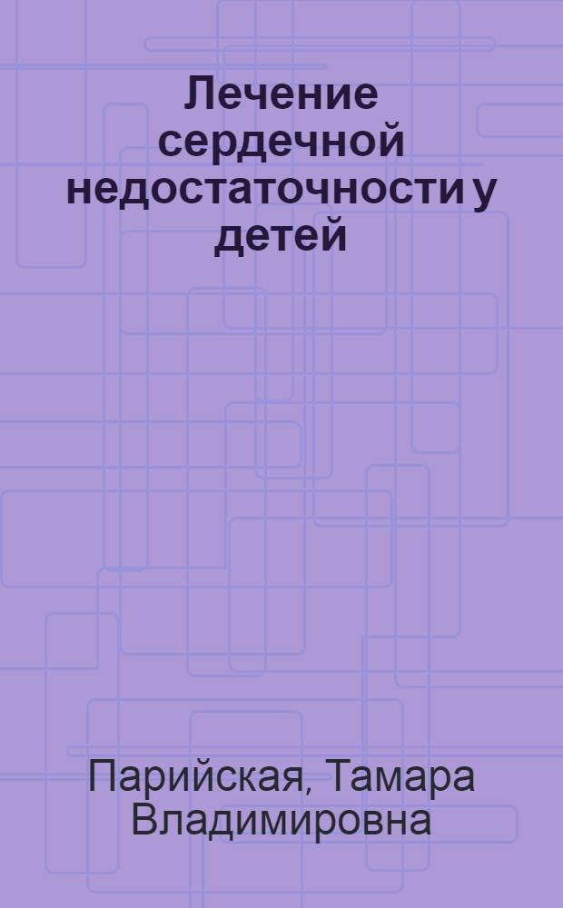 Лечение сердечной недостаточности у детей : Лекция для врачей-слушателей