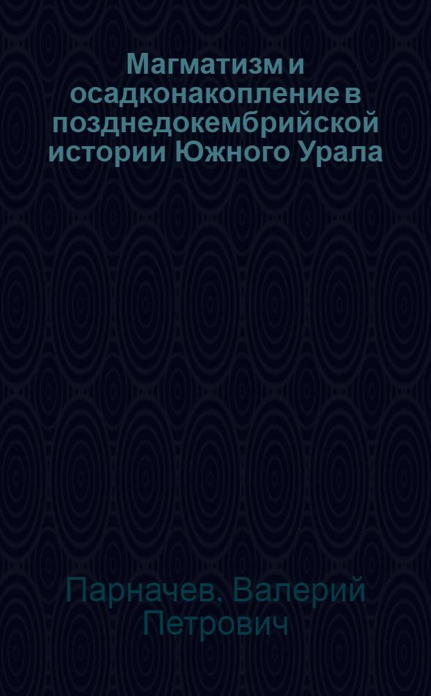 Магматизм и осадконакопление в позднедокембрийской истории Южного Урала : Автореф. дис. на соиск. учен. степ. д-ра геол.-минерал. наук : (04.00.01)