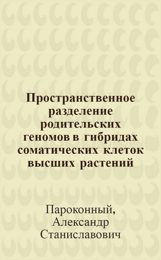 Пространственное разделение родительских геномов в гибридах соматических клеток высших растений : Автореф. дис. на соиск. учен. степ. канд. биол. наук : (03.00.15)