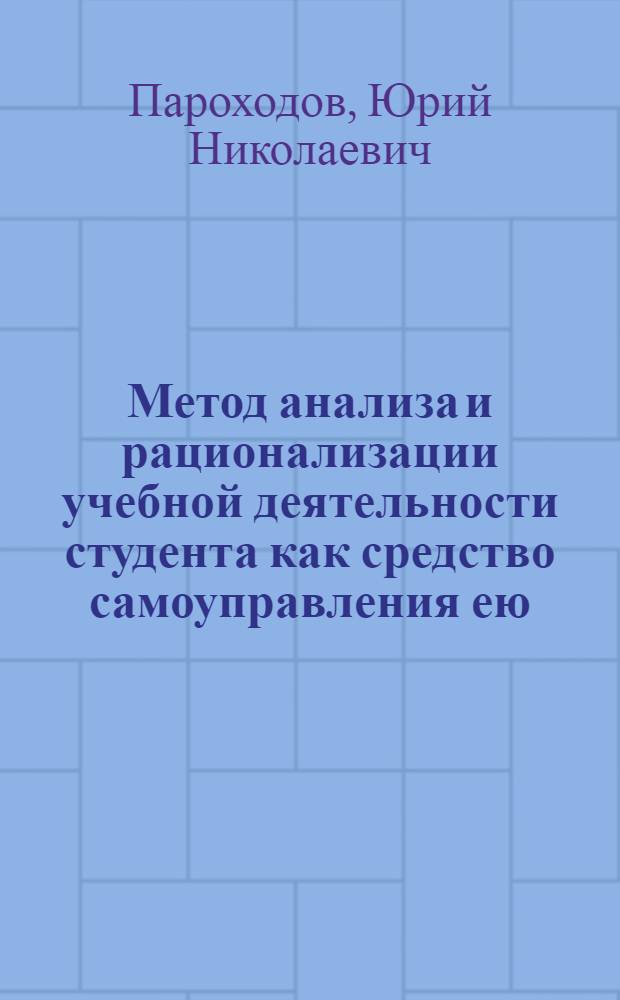Метод анализа и рационализации учебной деятельности студента как средство самоуправления ею : (На материале мл. курсов техн. вузов) : Автореф. дис. на соиск. учен. степ. канд. пед. наук : (13.00.01)