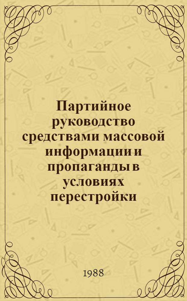 Партийное руководство средствами массовой информации и пропаганды в условиях перестройки : (Тез. выступлений на Науч.-практ. конф. журналистов средств массовой информ. и пропаганды Одес. обл.),Одесса, 20 февр. 1988 г