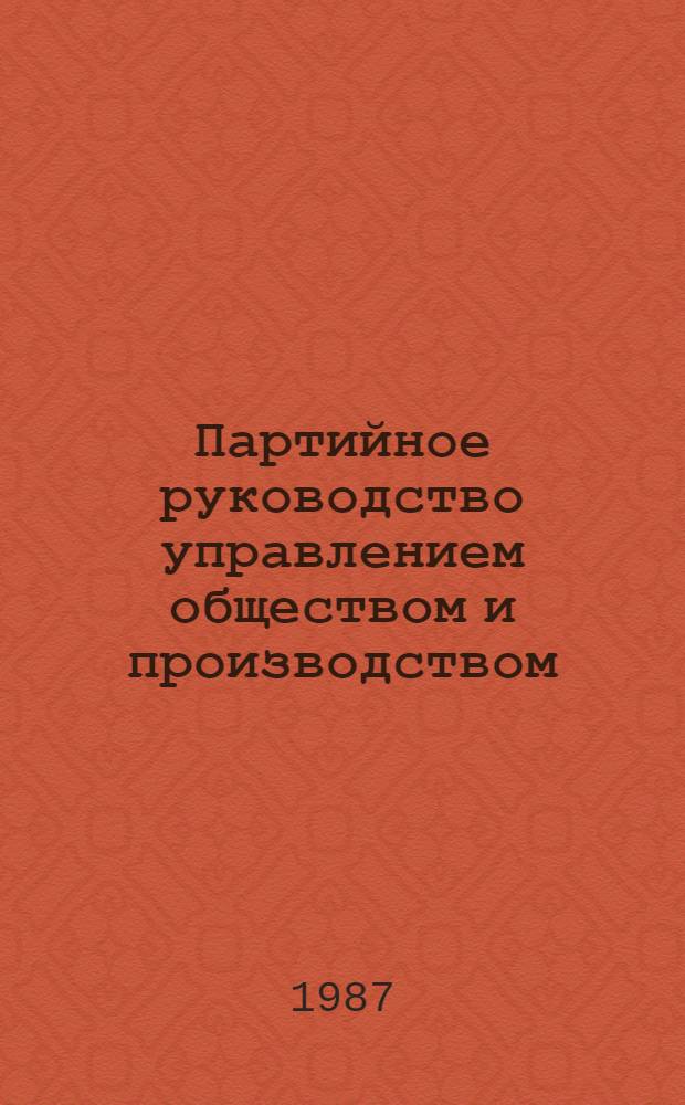 Партийное руководство управлением обществом и производством : (На материалах парт. орг. Казахстана) : Темат. сб. науч. тр. профессор.-преподават. состава вузов М-ва просвещения КазССР