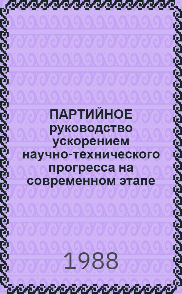 ПАРТИЙНОЕ руководство ускорением научно-технического прогресса на современном этапе : Сб. науч. тр.
