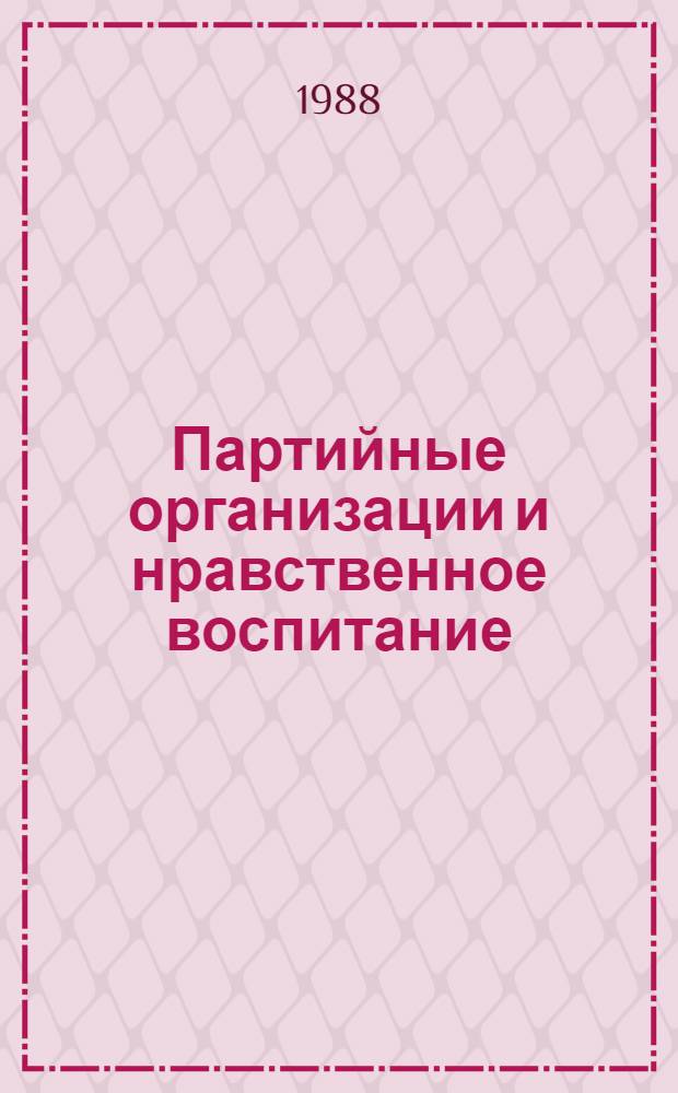 Партийные организации и нравственное воспитание : Список лит. в помощь парт. сов. работникам