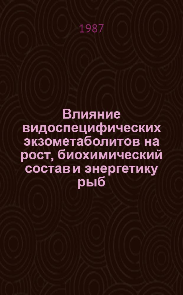 Влияние видоспецифических экзометаболитов на рост, биохимический состав и энергетику рыб : Автореф. дис. на соиск. учен. степ. д-ра биол. наук : (03.00.00)