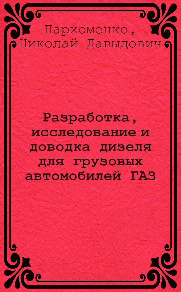 Разработка, исследование и доводка дизеля для грузовых автомобилей ГАЗ : Дис. на соиск. учен. степ. к. т. н