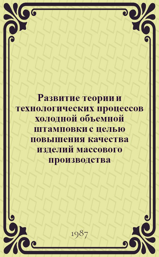 Развитие теории и технологических процессов холодной объемной штамповки с целью повышения качества изделий массового производства : Автореф. дис. на соиск. учен. степ. д. т. н