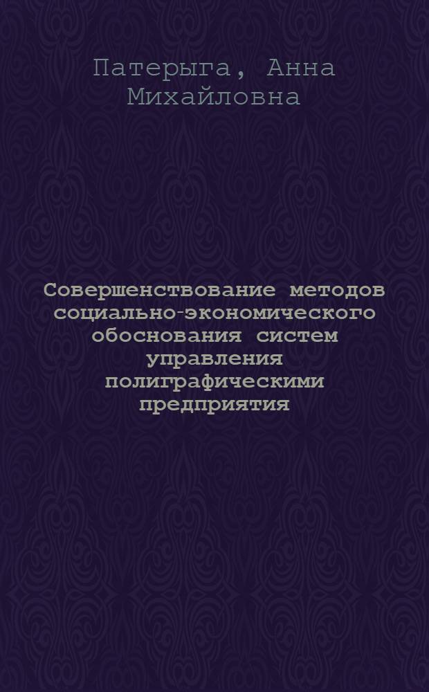Совершенствование методов социально-экономического обоснования систем управления полиграфическими предприятия : Автореф. дис. на соиск. учен. степ. канд. экон. наук : (08.00.21)