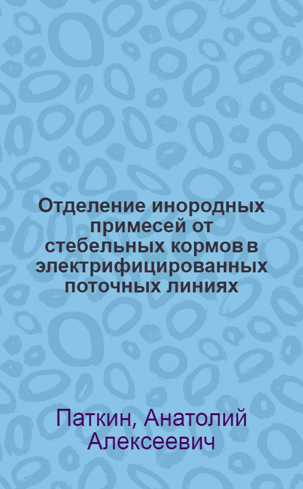 Отделение инородных примесей от стебельных кормов в электрифицированных поточных линиях : Автореф. дис. на соиск. учен. степ. канд. техн. наук : (05.20.02)