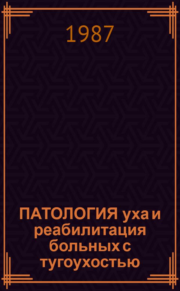 ПАТОЛОГИЯ уха и реабилитация больных с тугоухостью : Сб. ст.