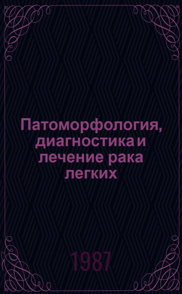 Патоморфология, диагностика и лечение рака легких : Материалы расшир. пленума правления Науч. о-ва онкологов и паталогоанатомов БССР 23 окт. 1987 г
