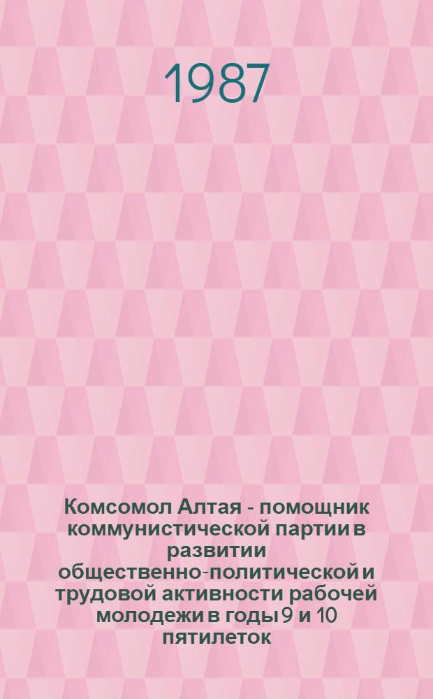 Комсомол Алтая - помощник коммунистической партии в развитии общественно-политической и трудовой активности рабочей молодежи в годы 9 и 10 пятилеток : Автореф. дис. на соиск. учен. степ. к. ист. н