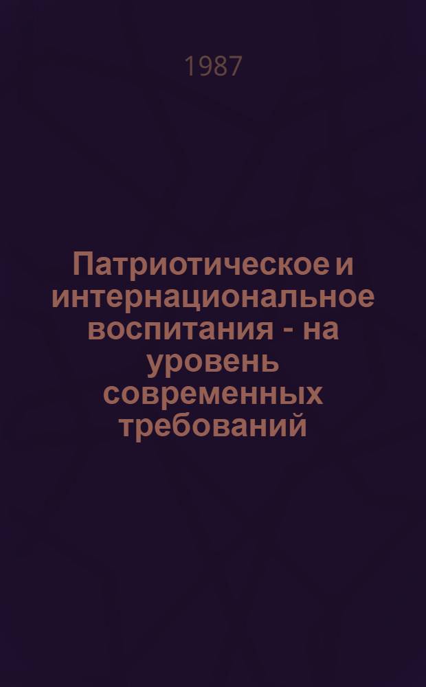 Патриотическое и интернациональное воспитания - на уровень современных требований : Сборник