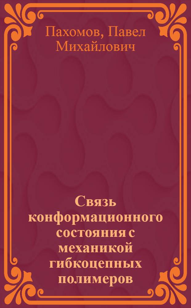 Связь конформационного состояния с механикой гибкоцепных полимеров : Автореф. дис. на соиск. учен. степ. д-ра хим. наук : (02.00.06)