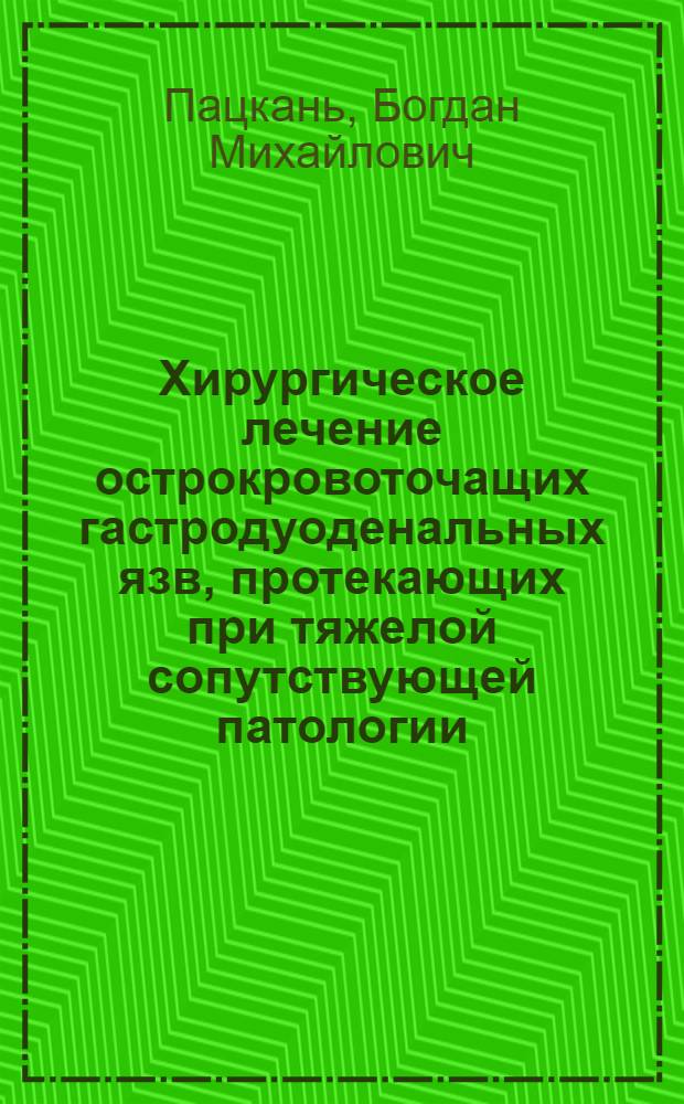 Хирургическое лечение острокровоточащих гастродуоденальных язв, протекающих при тяжелой сопутствующей патологии : Автореф. дис. на соиск. учен. степ. канд. мед. наук : (14.00.27)