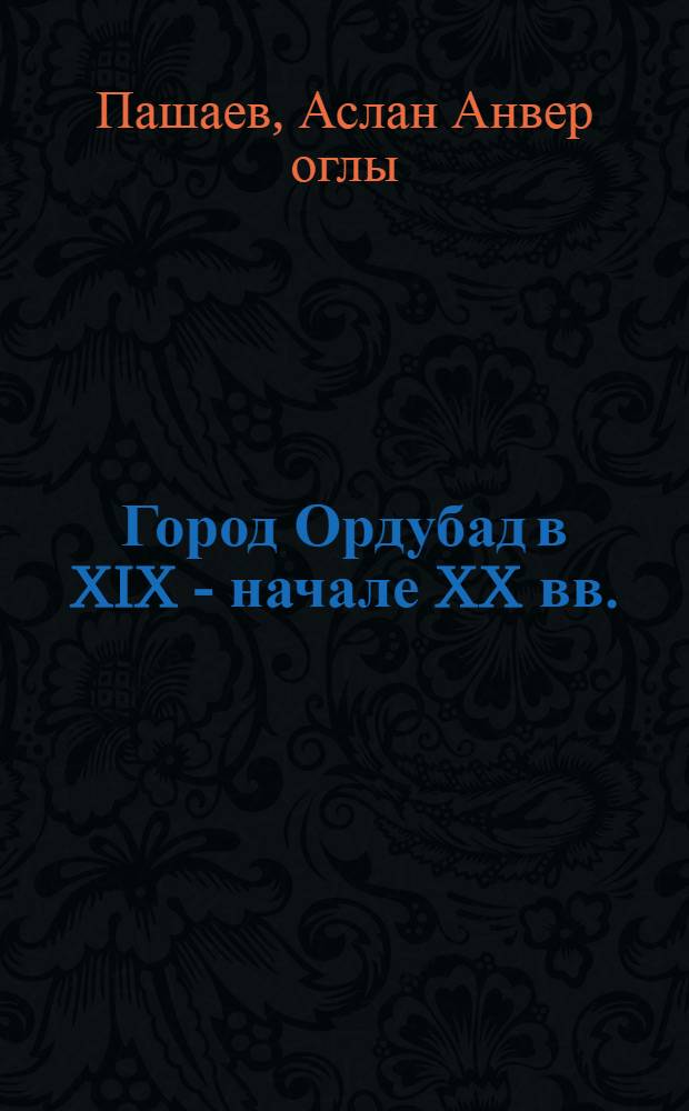 Город Ордубад в XIX - начале XX вв. : (Ист.-этногр. исслед.) : Автореф. дис. на соиск. учен. степ. канд. ист. наук : (07.00.07)