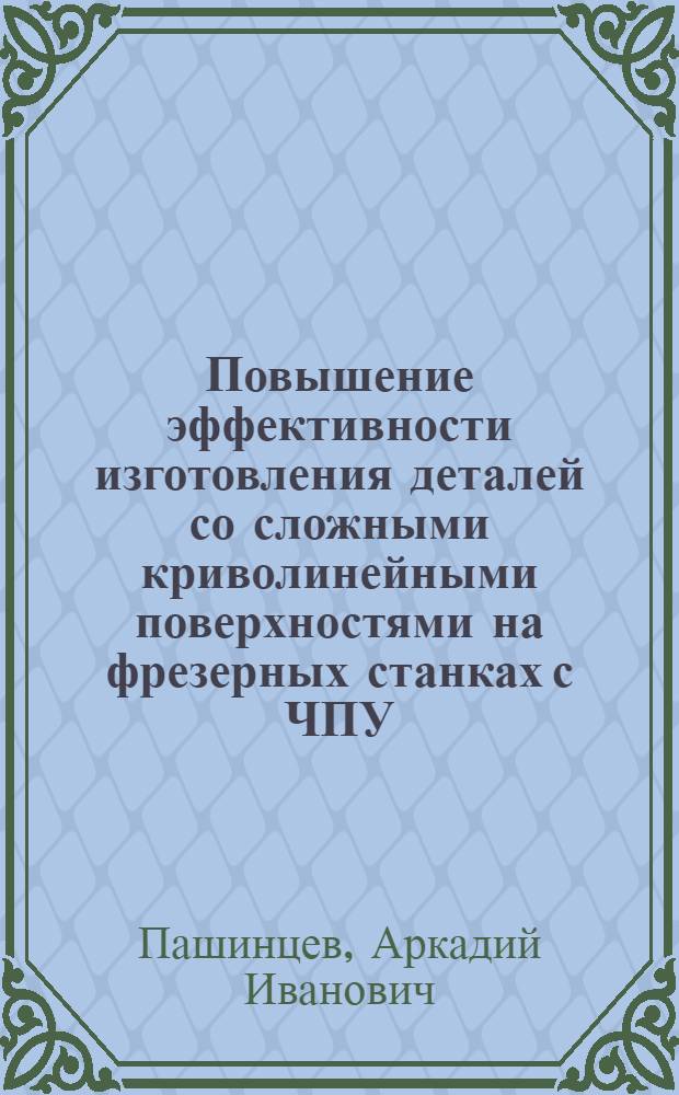 Повышение эффективности изготовления деталей со сложными криволинейными поверхностями на фрезерных станках с ЧПУ : Автореф. дис. на соиск. учен. степ. канд. техн. наук : (05.02.08; 05.03.01)