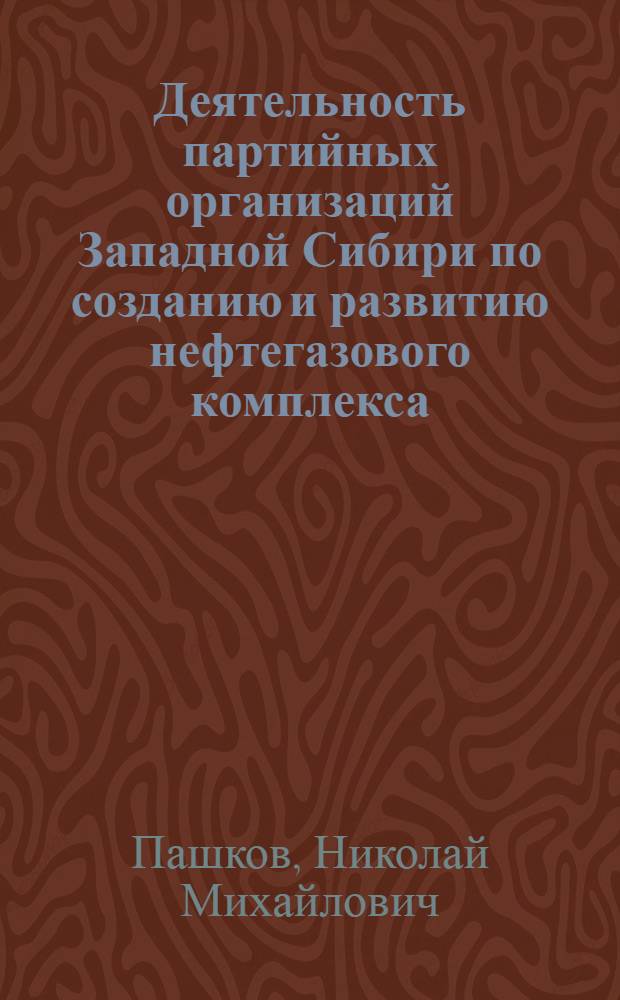 Деятельность партийных организаций Западной Сибири по созданию и развитию нефтегазового комплекса, 1964-1980 гг.